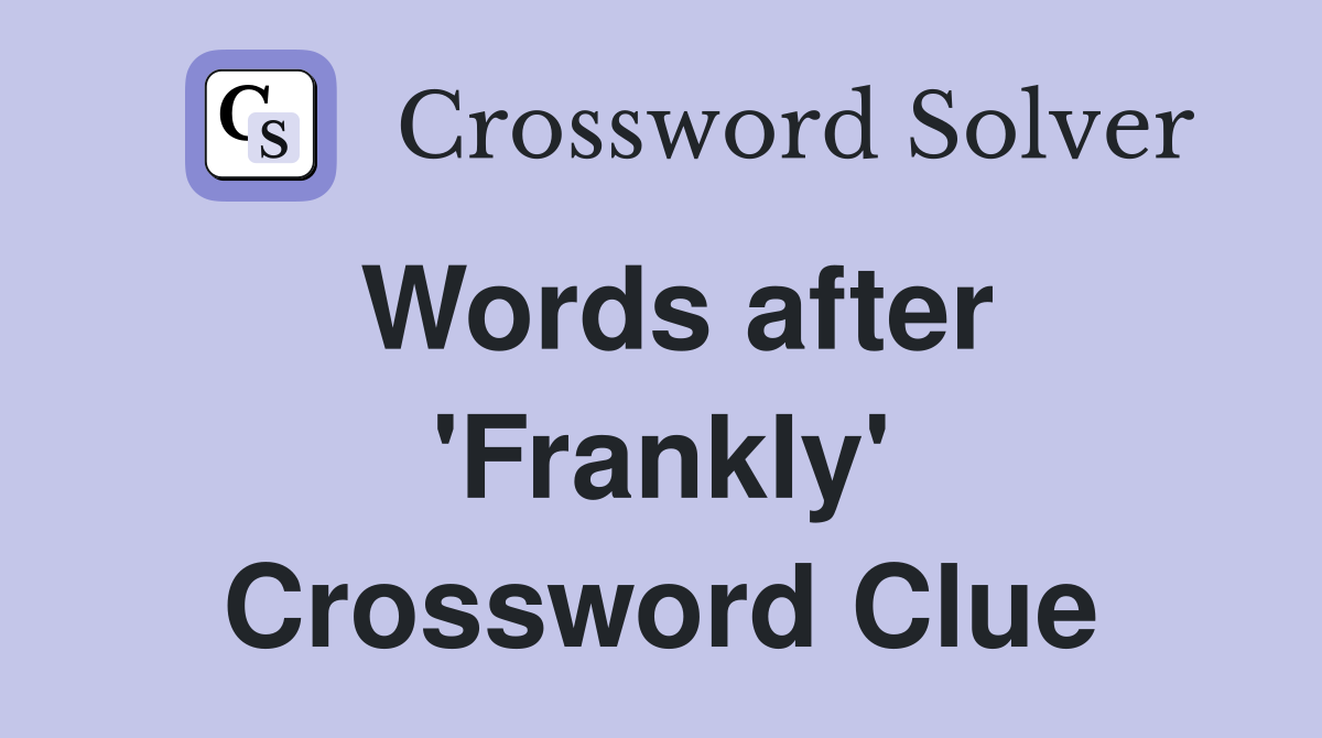 Words after 'Frankly' Crossword Clue