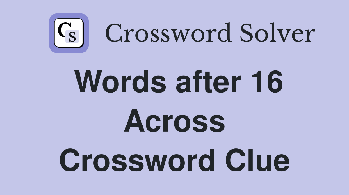 Words after 16 Across Crossword Clue