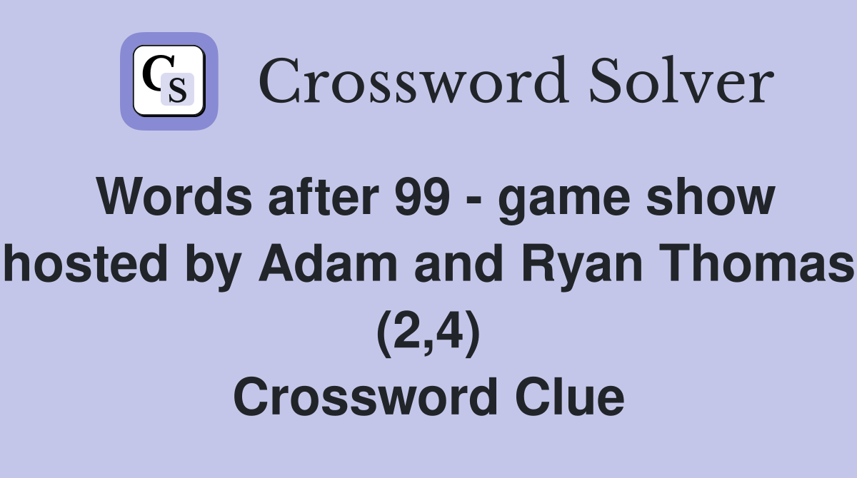 Words after 99 - game show hosted by Adam and Ryan Thomas (2,4) Crossword Clue
