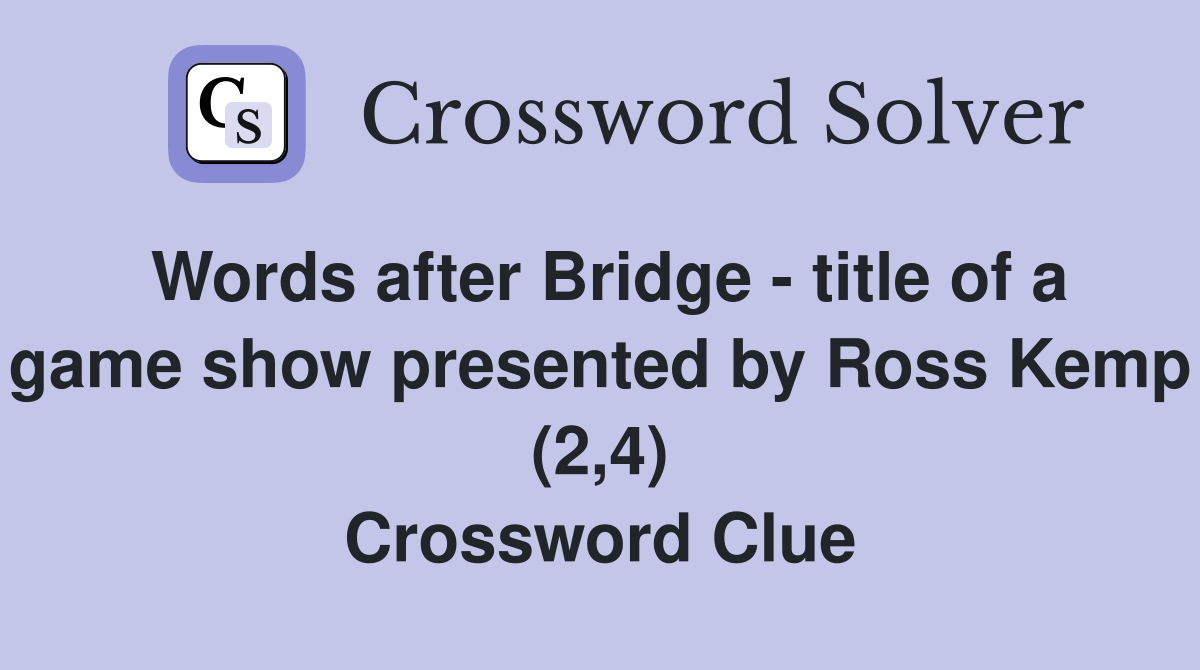 Words after Bridge - title of a game show presented by Ross Kemp (2,4) Crossword Clue