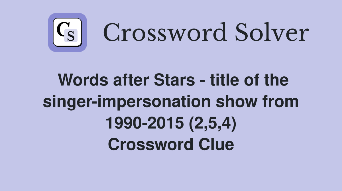 Words after Stars - title of the singer-impersonation show from 1990-2015 (2,5,4) Crossword Clue