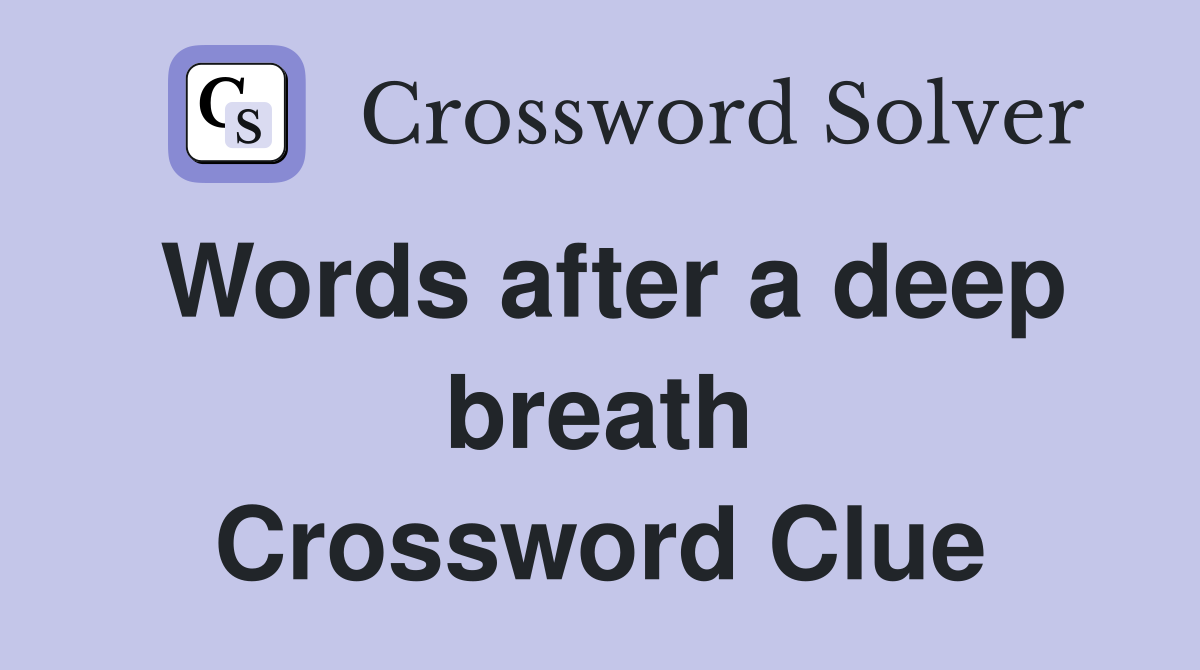 Words after a deep breath Crossword Clue