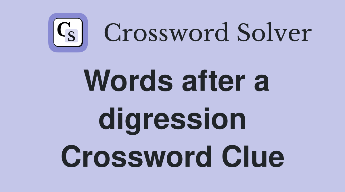 Words after a digression Crossword Clue