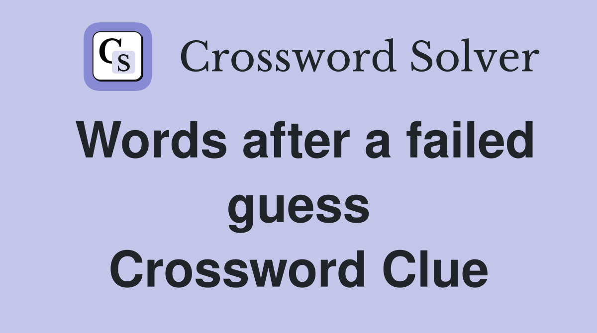 Words after a failed guess Crossword Clue