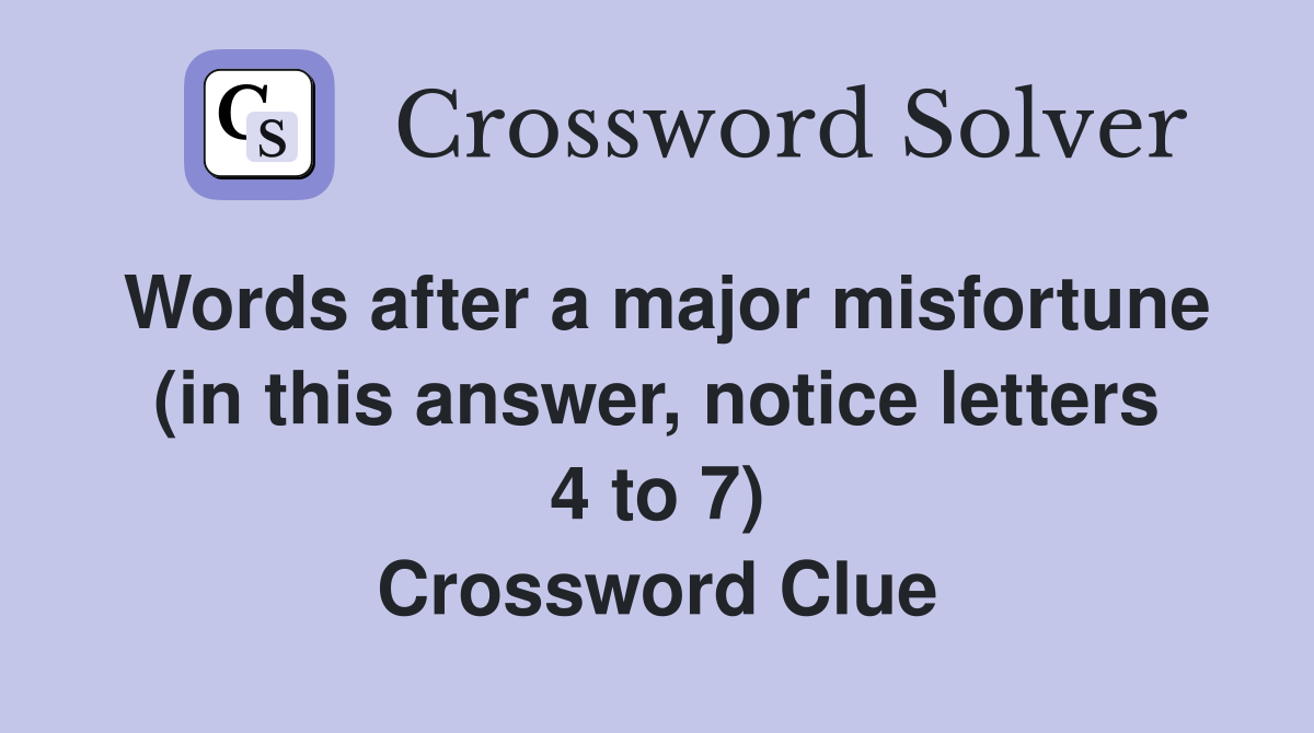 Words after a major misfortune (in this answer, notice letters 4 to 7) Crossword Clue