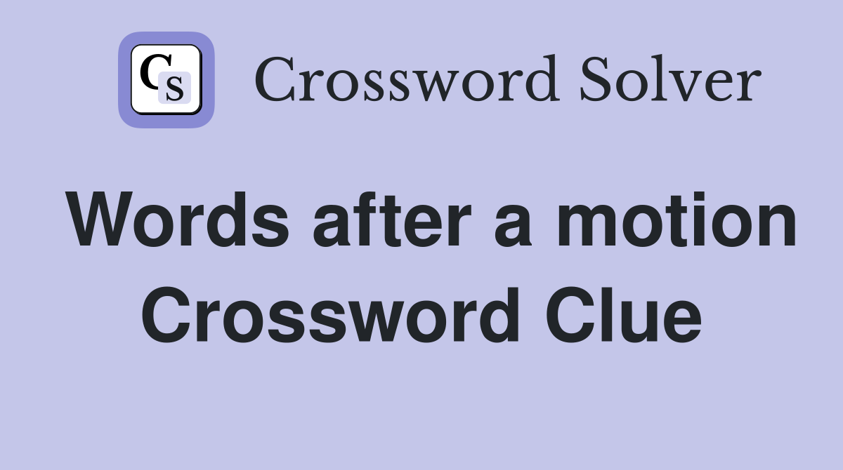 Words after a motion Crossword Clue