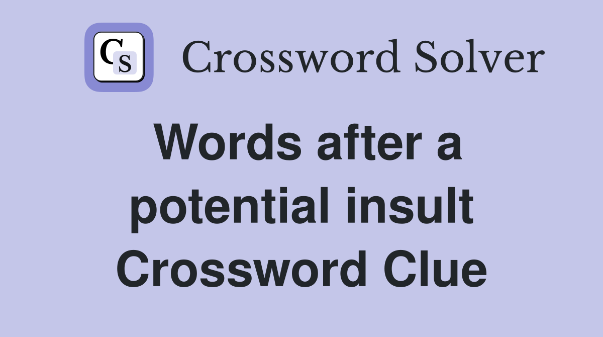 Words after a potential insult Crossword Clue