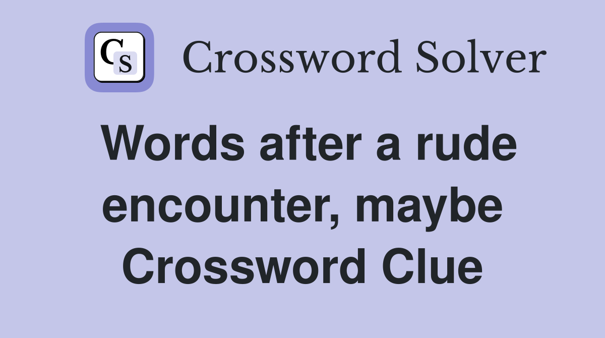 Words after a rude encounter, maybe Crossword Clue