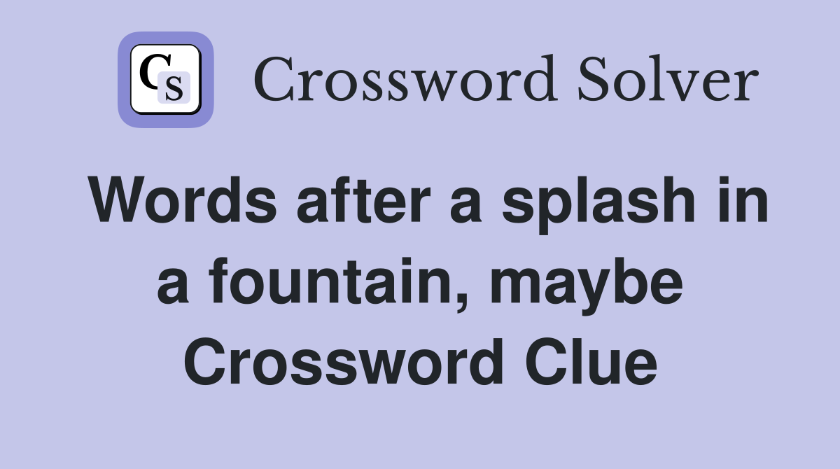 Words after a splash in a fountain, maybe Crossword Clue