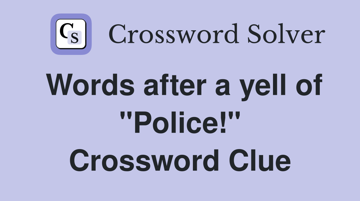 Words after a yell of "Police!" Crossword Clue