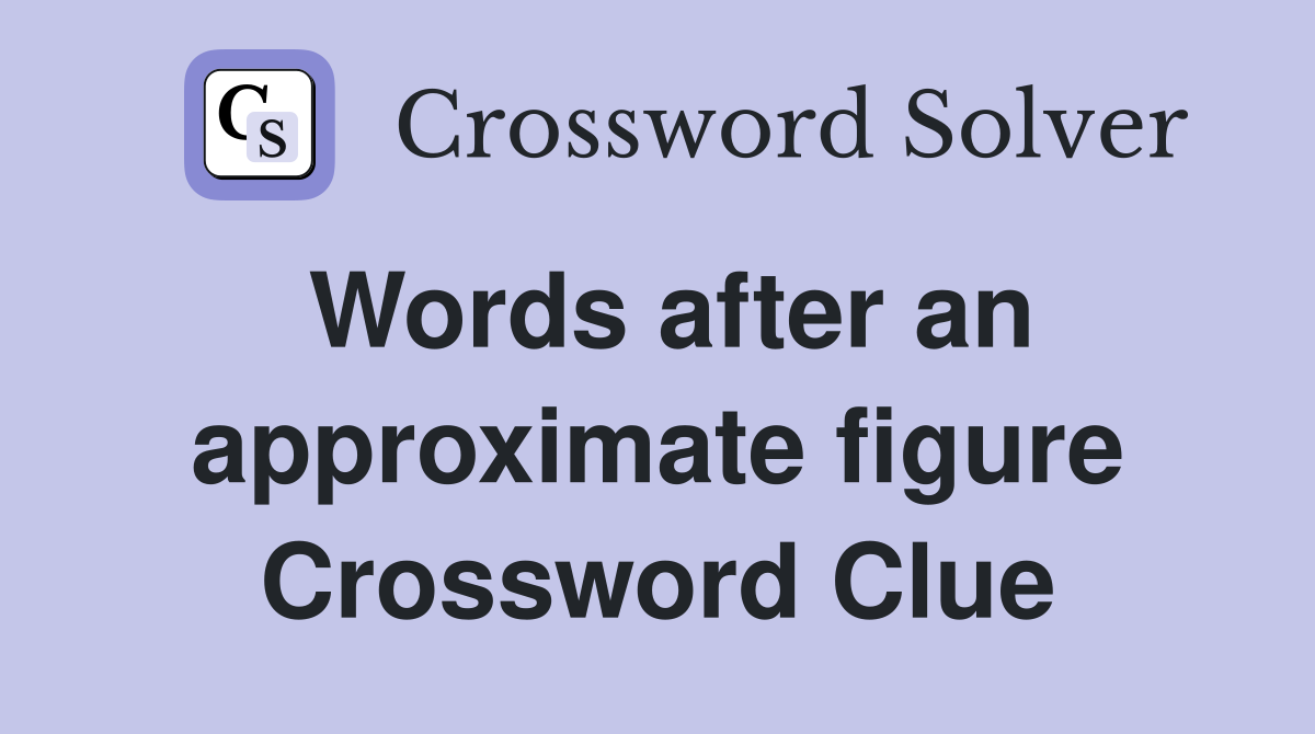 Words after an approximate figure Crossword Clue