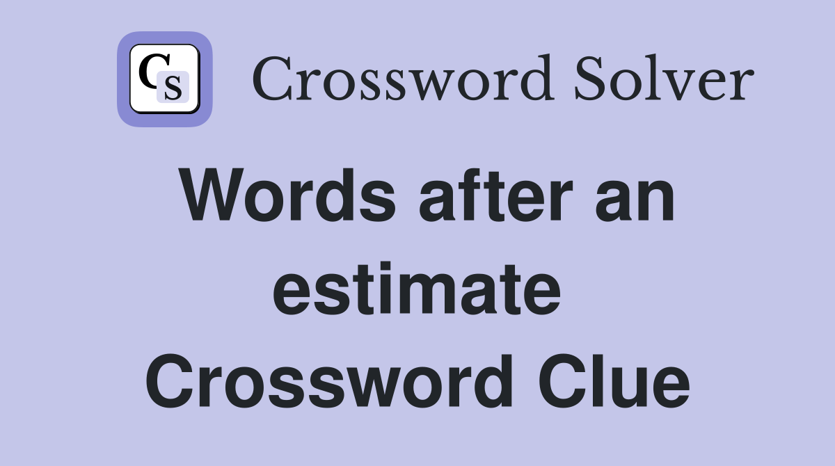 Words after an estimate Crossword Clue