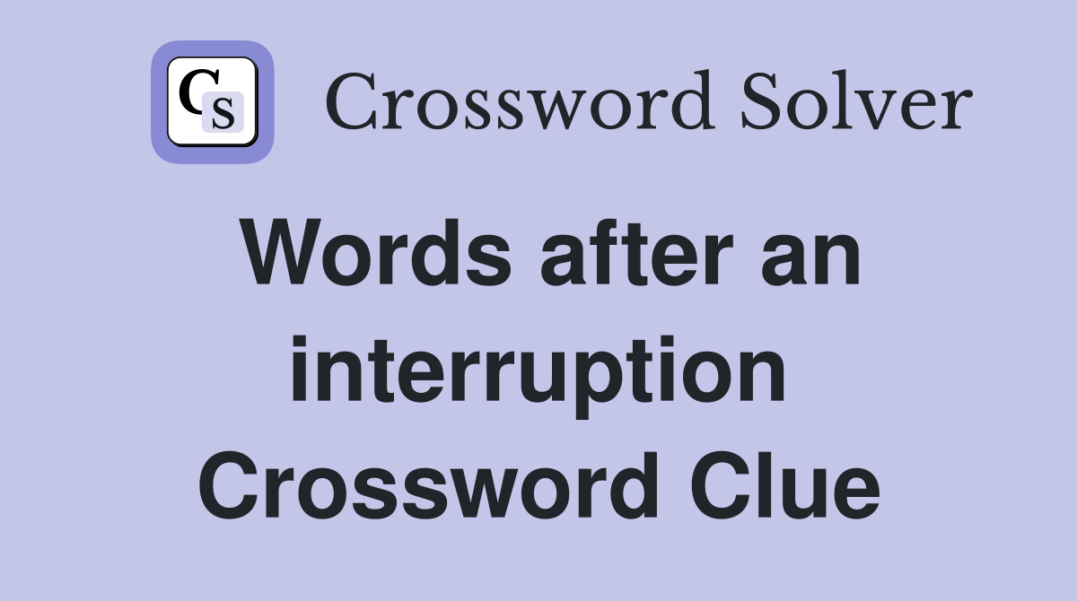 Words after an interruption Crossword Clue