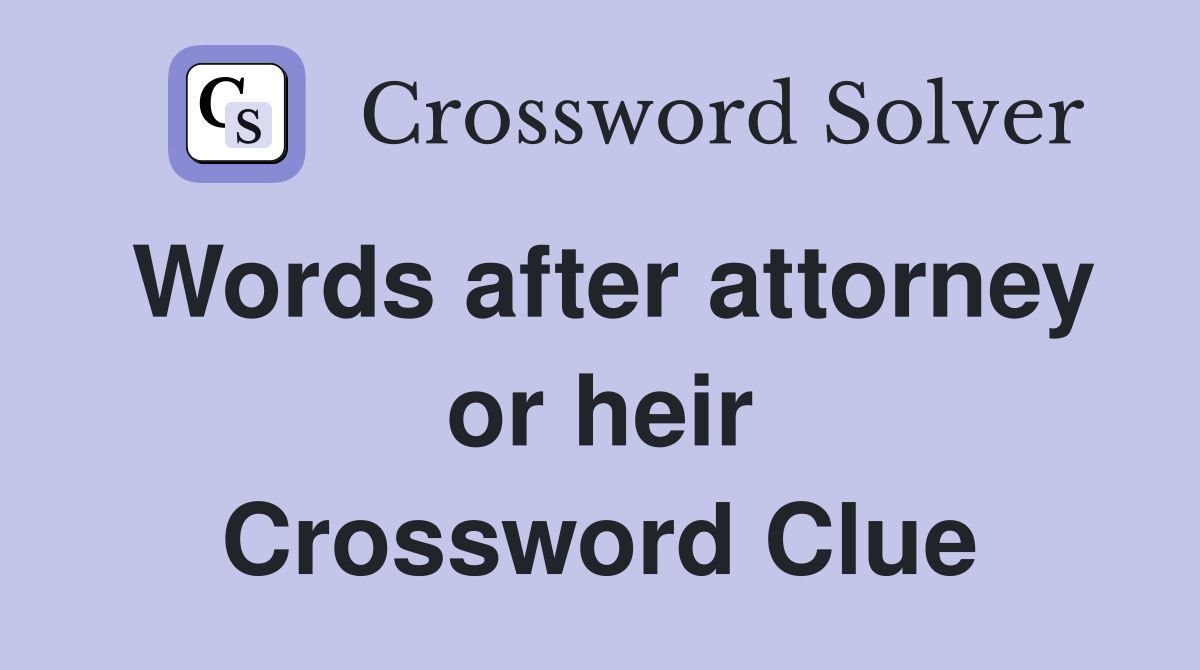Words after attorney or heir Crossword Clue