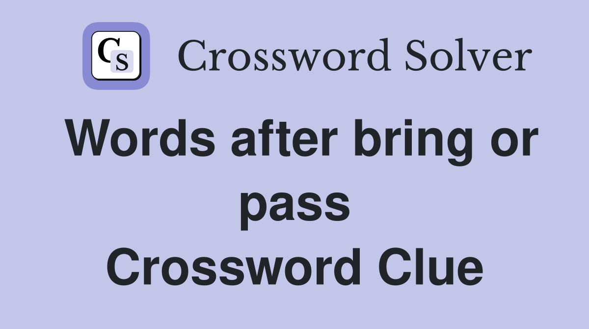Words after bring or pass Crossword Clue