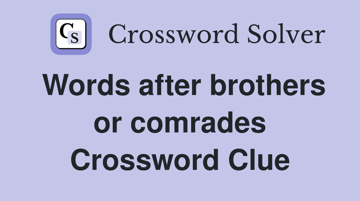 Words after brothers or comrades Crossword Clue