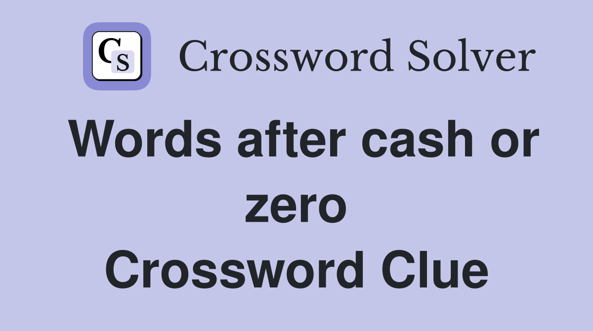 Words after cash or zero Crossword Clue