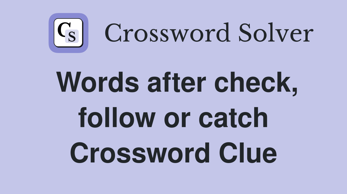 Words after check, follow or catch Crossword Clue