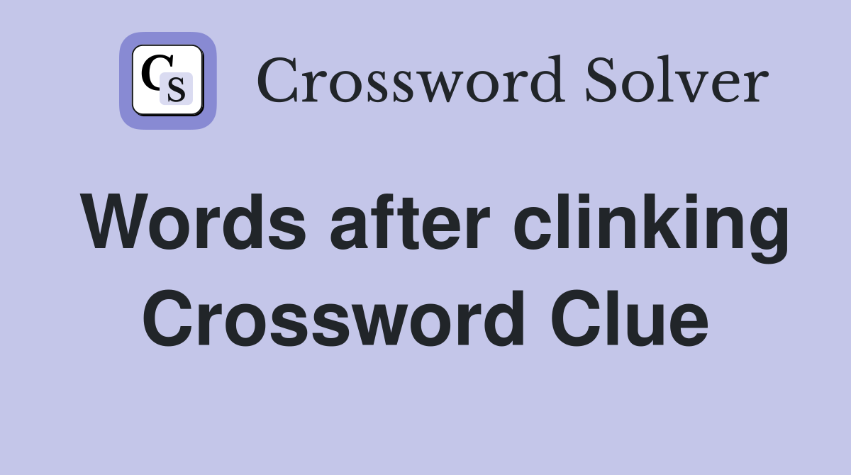 Words after clinking Crossword Clue