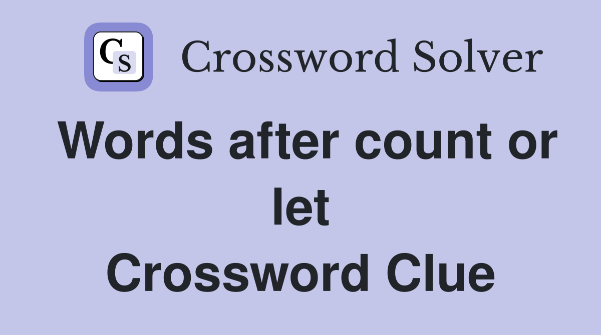 Words after count or let Crossword Clue