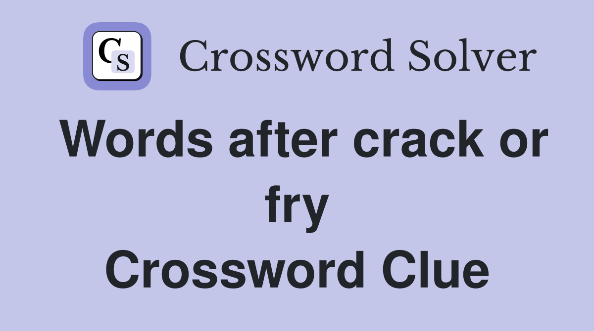 Words after crack or fry Crossword Clue