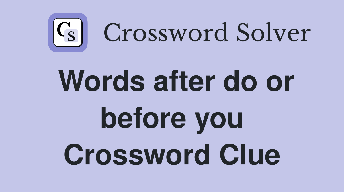 Words after do or before you Crossword Clue