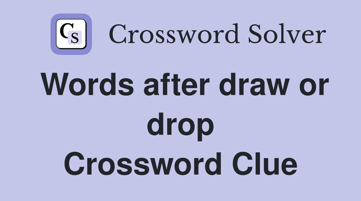Words after draw or drop Crossword Clue