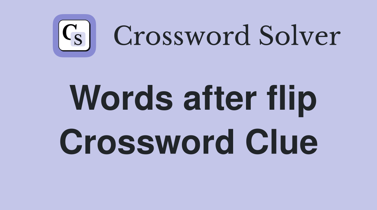 Words after flip Crossword Clue