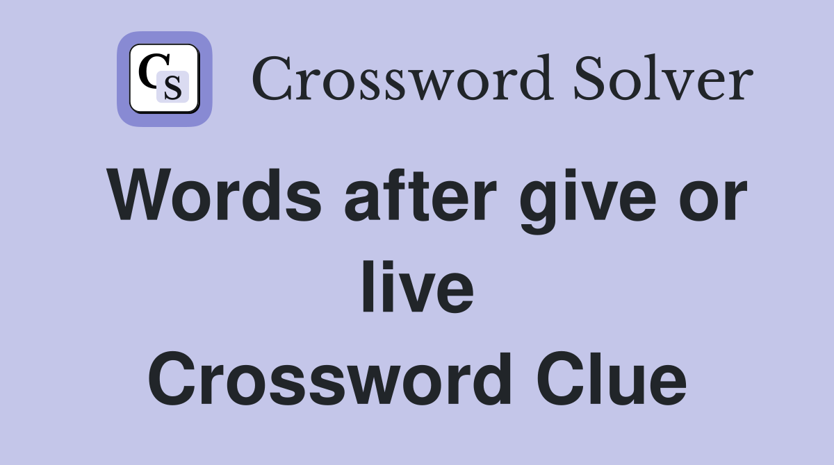 Words after give or live Crossword Clue