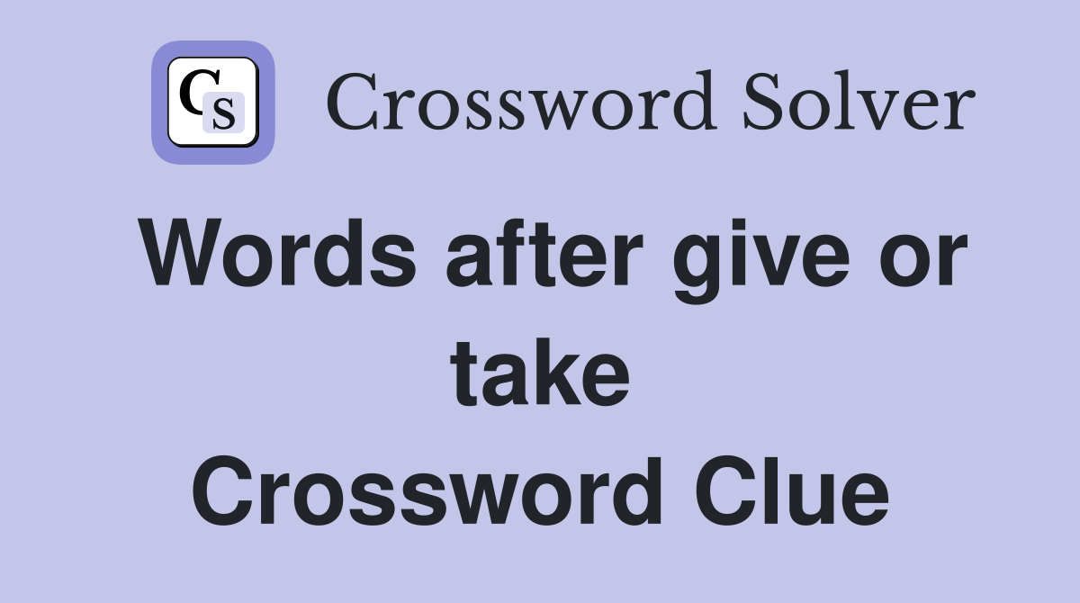 Words after give or take Crossword Clue