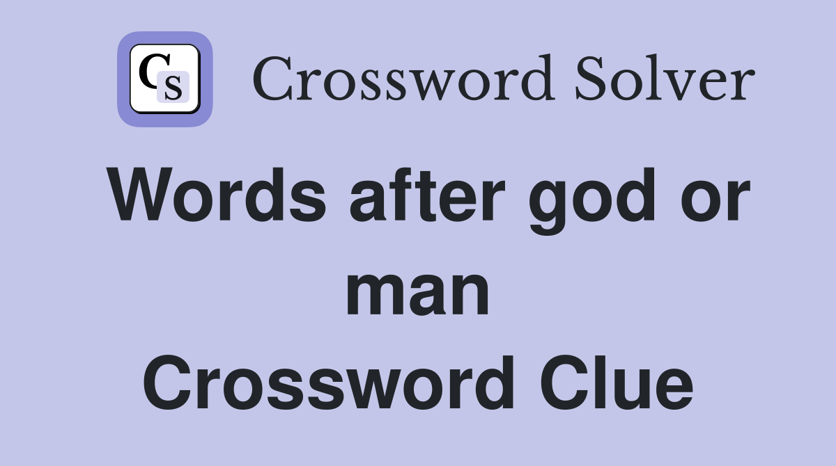 Words after god or man Crossword Clue