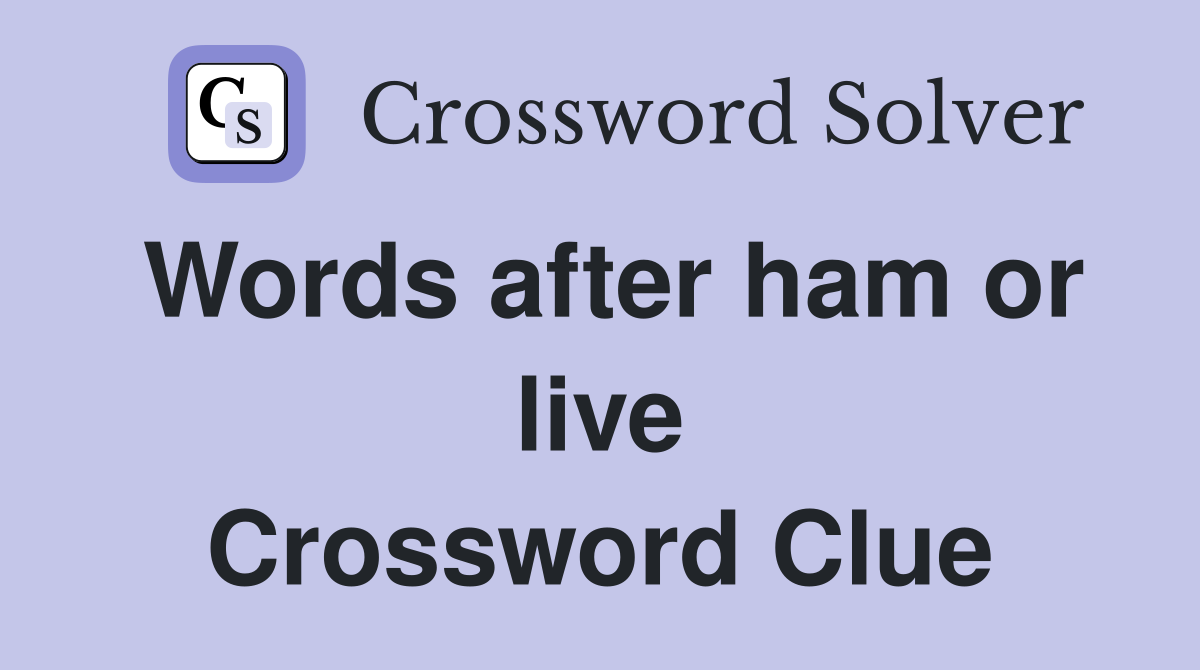 Words after ham or live Crossword Clue