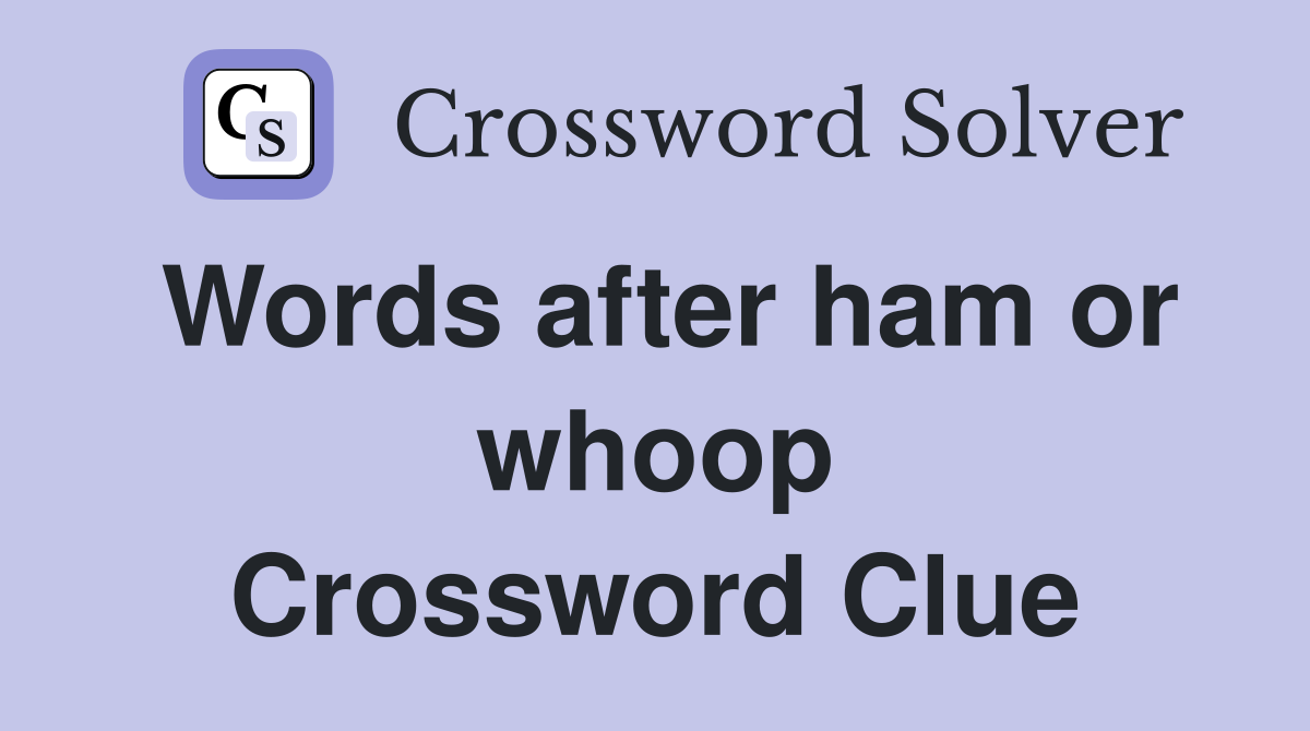 Words after ham or whoop Crossword Clue