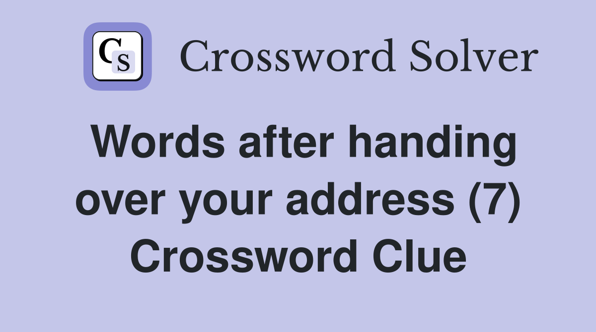 Words after handing over your address (7) Crossword Clue