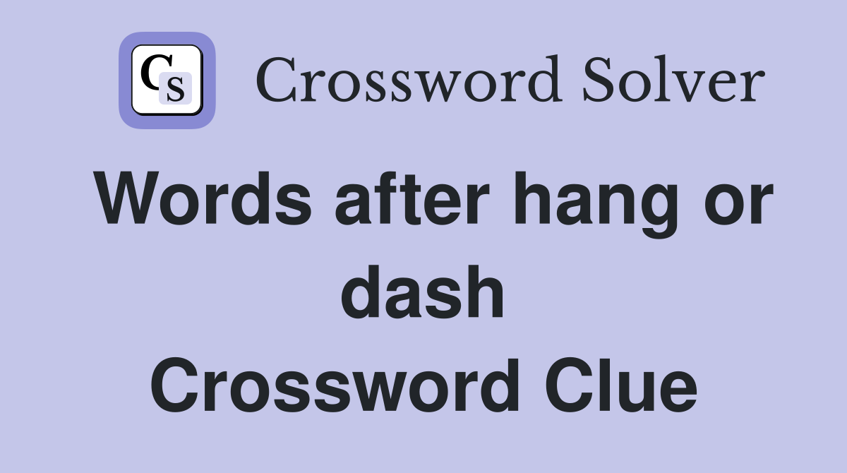 Words after hang or dash Crossword Clue