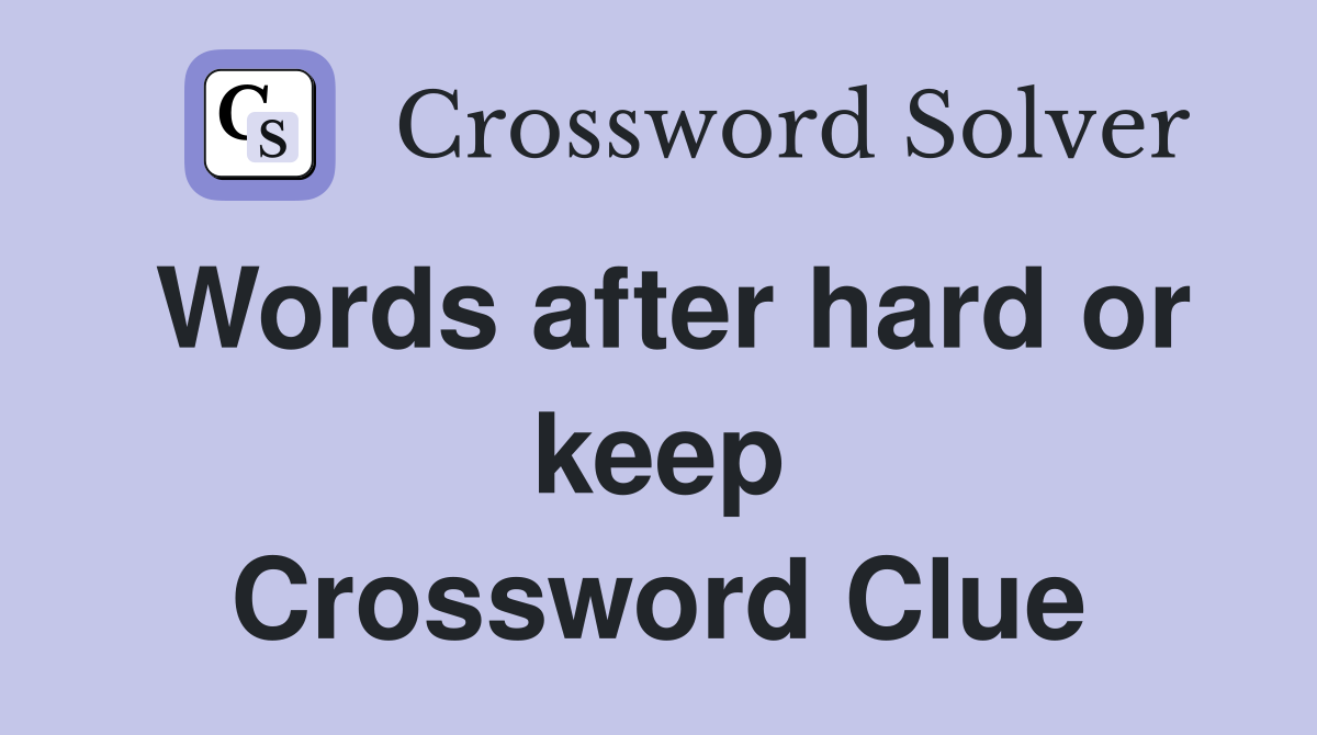 Words after hard or keep Crossword Clue