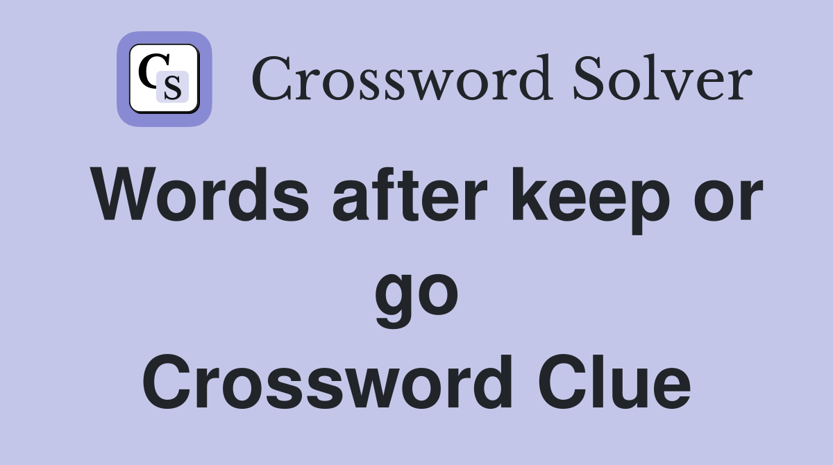 Words after keep or go Crossword Clue