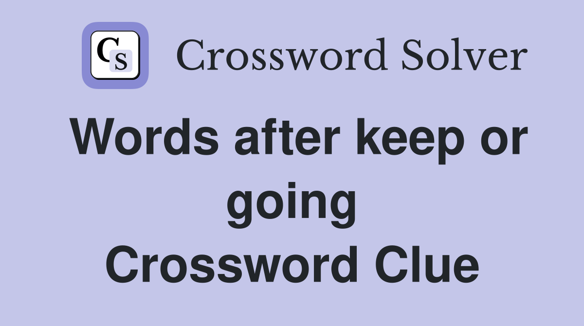 Words after keep or going Crossword Clue