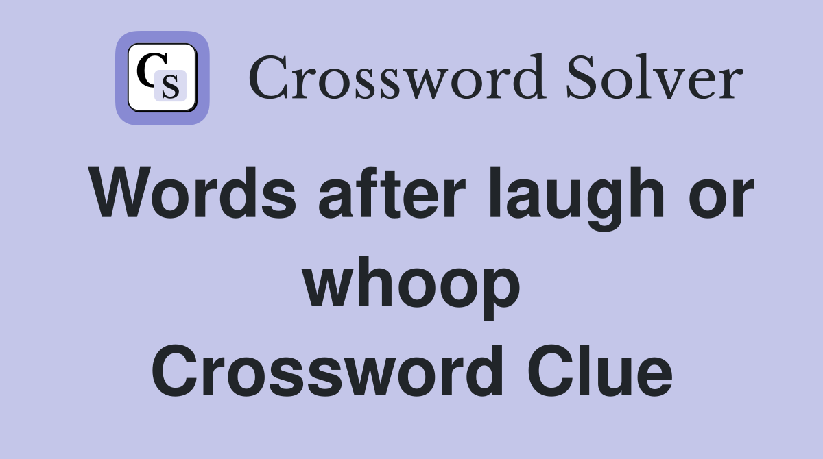 Words after laugh or whoop Crossword Clue