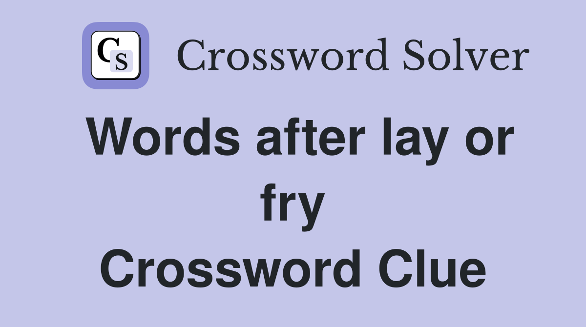 Words after lay or fry Crossword Clue