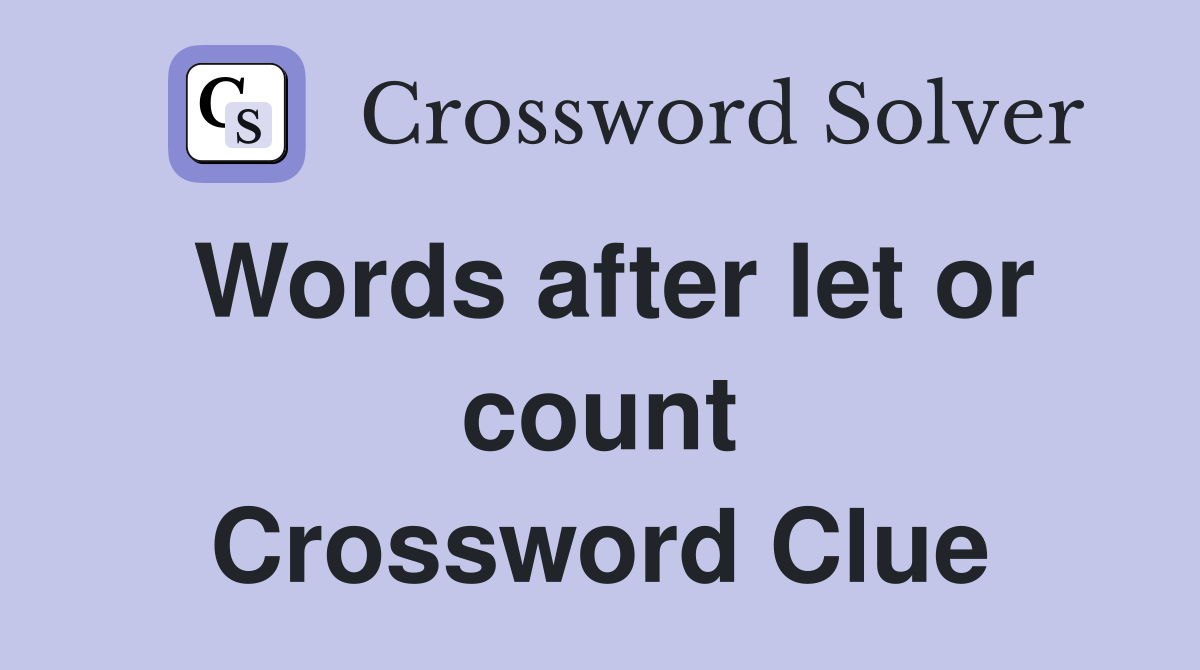 Words after let or count Crossword Clue