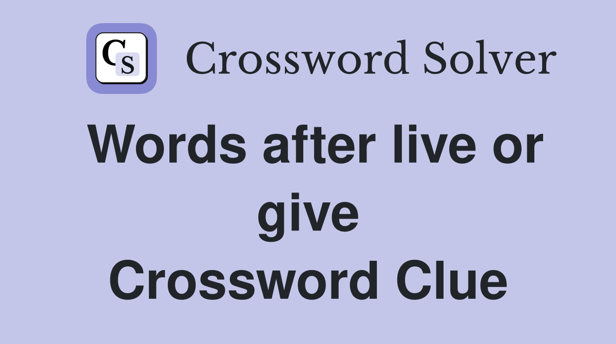 Words after live or give Crossword Clue