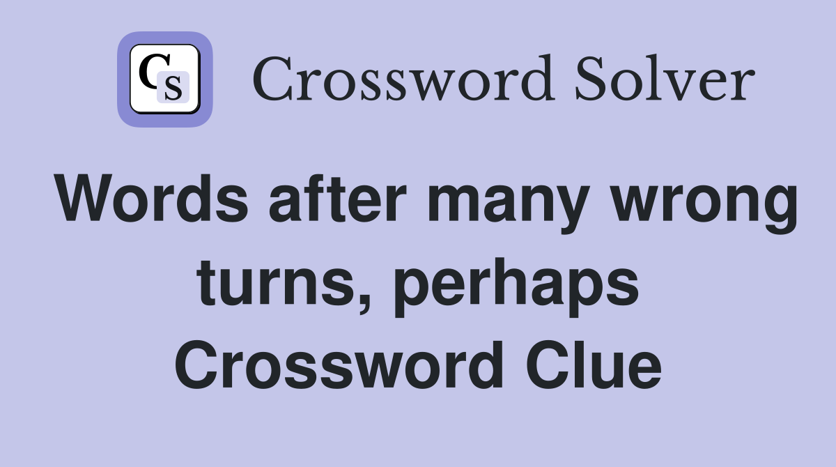 Words after many wrong turns, perhaps Crossword Clue
