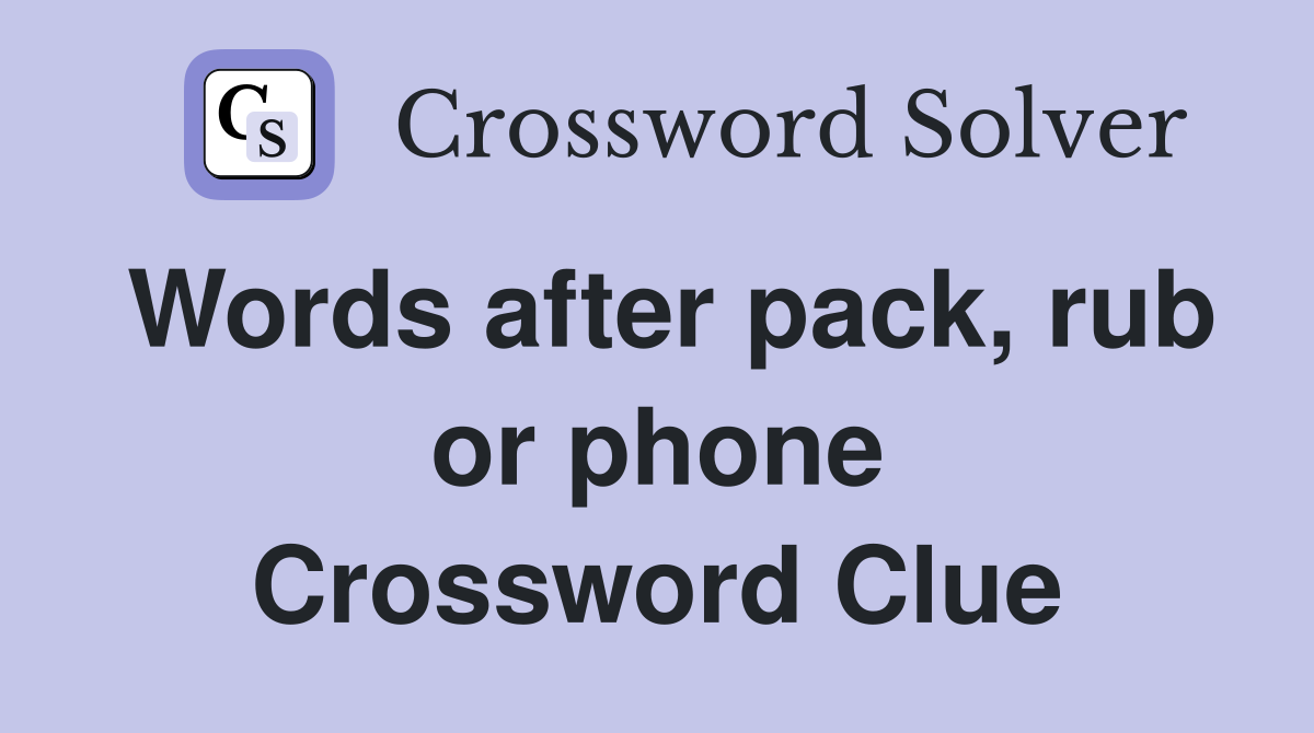 Words after pack, rub or phone Crossword Clue