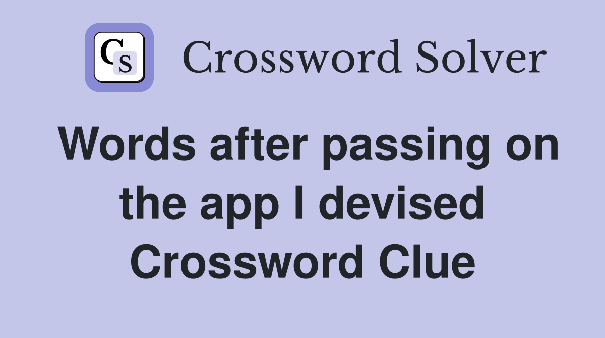 Words after passing on the app I devised Crossword Clue