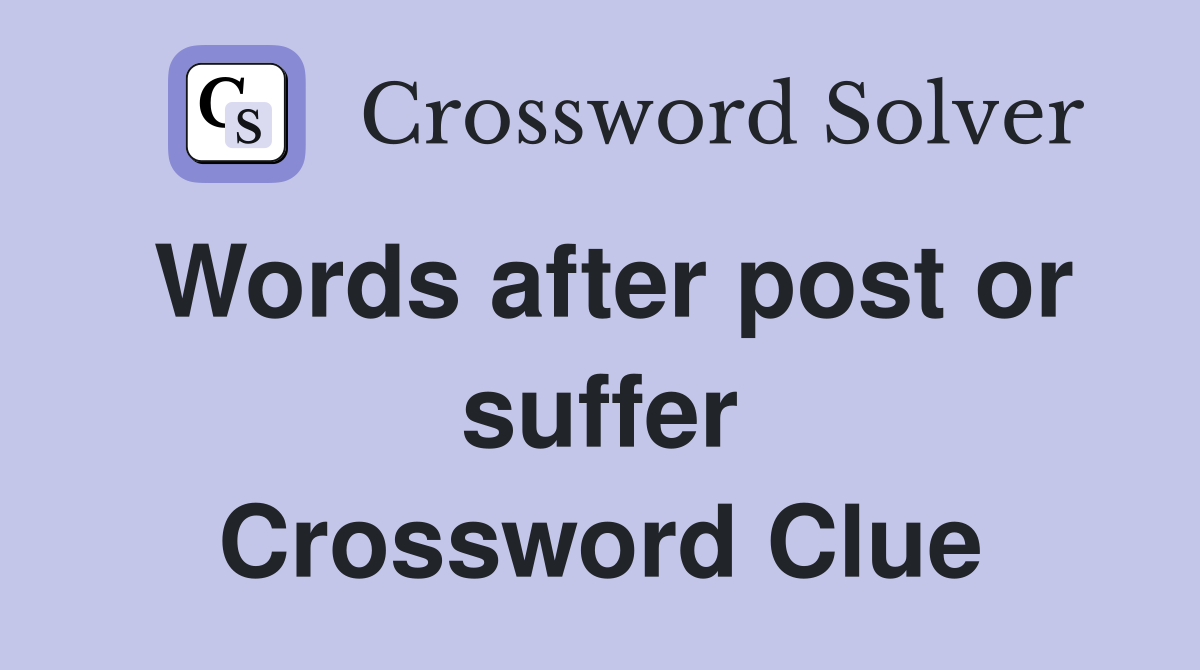 Words after post or suffer Crossword Clue