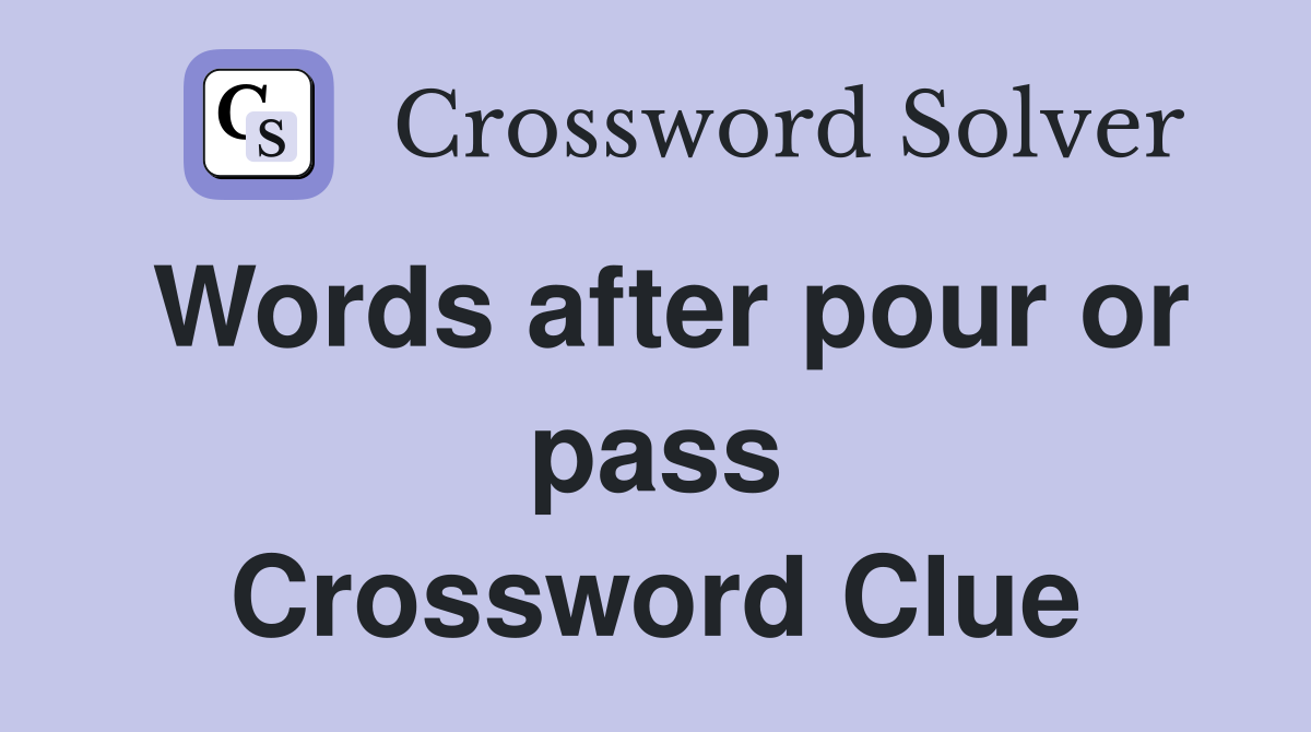 Words after pour or pass Crossword Clue
