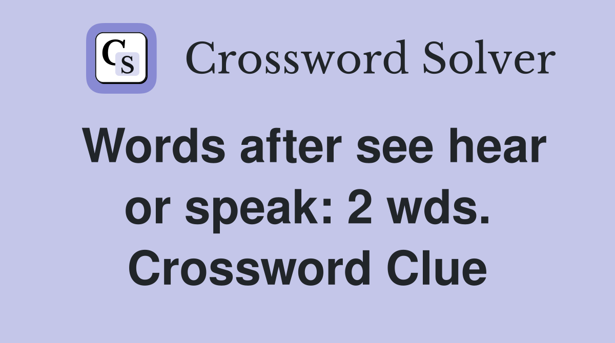 Words after see hear or speak: 2 wds. Crossword Clue