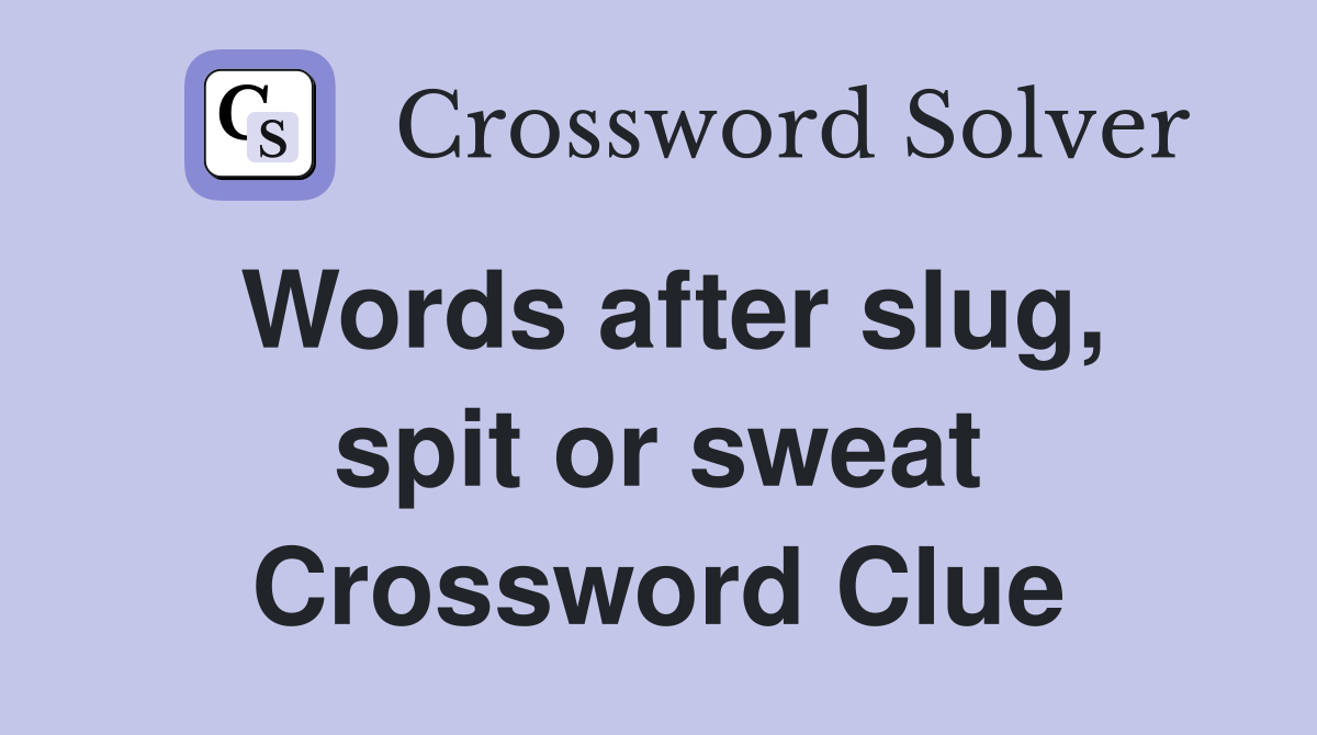 Words after slug, spit or sweat Crossword Clue