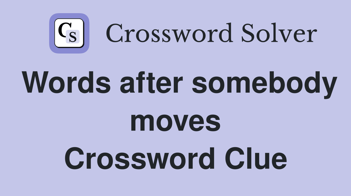Words after somebody moves Crossword Clue